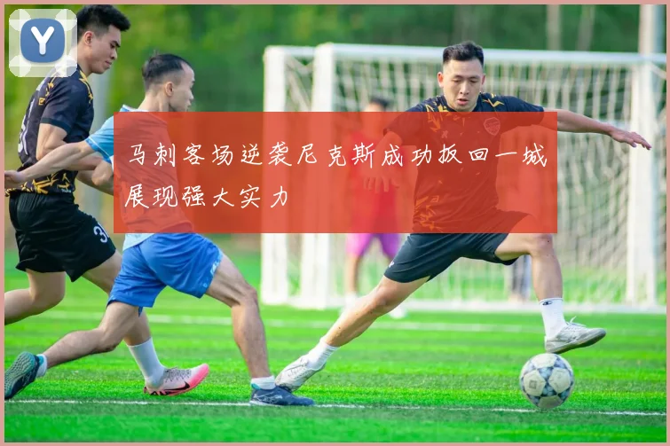 马刺客场逆袭尼克斯成功扳回一城展现强大实力