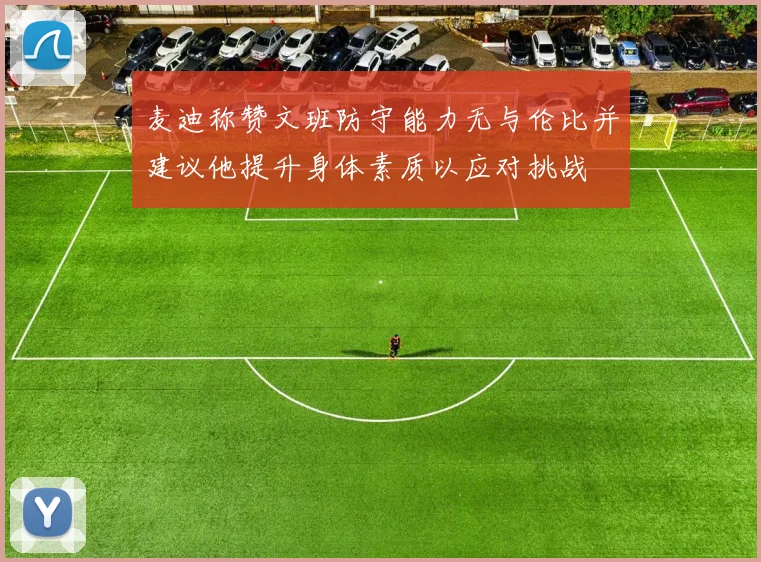 麦迪称赞文班防守能力无与伦比并建议他提升身体素质以应对挑战