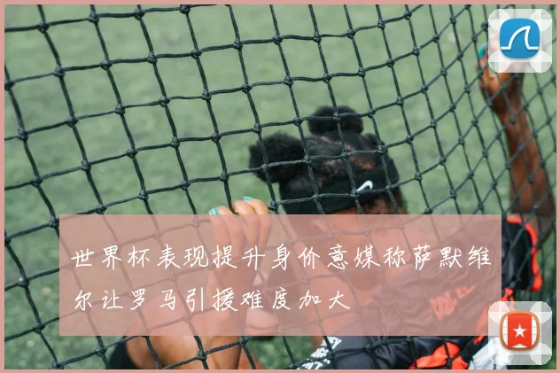 世界杯表现提升身价意媒称萨默维尔让罗马引援难度加大