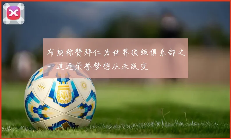 布朗称赞拜仁为世界顶级俱乐部之一追逐荣誉梦想从未改变