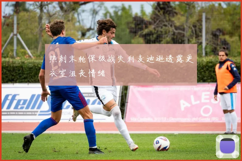 热刺末轮保级战失利麦迪逊透露更衣室沮丧情绪