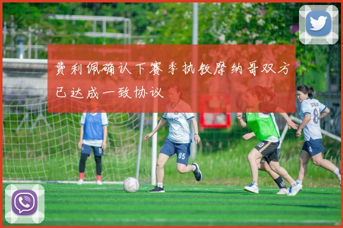 费利佩确认下赛季执教摩纳哥双方已达成一致协议