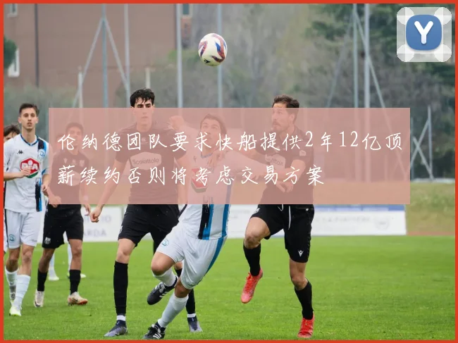 伦纳德团队要求快船提供2年12亿顶薪续约否则将考虑交易方案