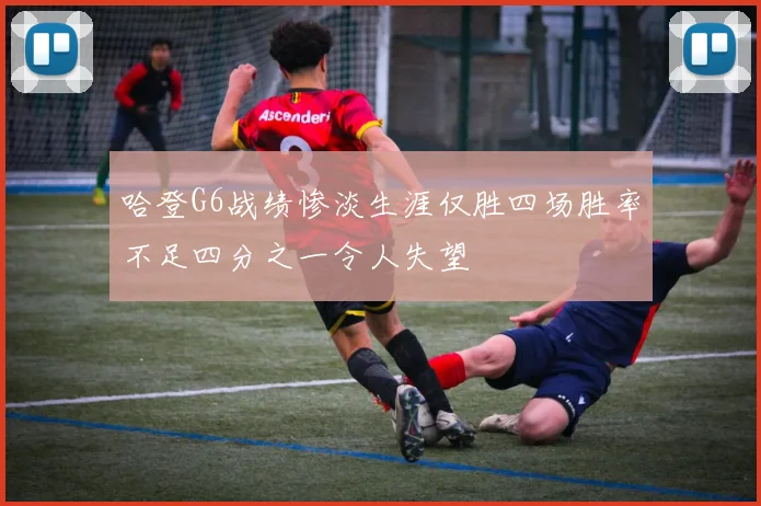哈登G6战绩惨淡生涯仅胜四场胜率不足四分之一令人失望