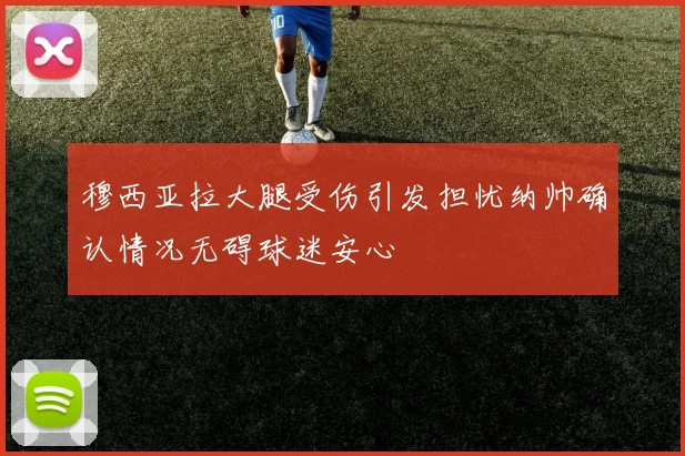 穆西亚拉大腿受伤引发担忧纳帅确认情况无碍球迷安心