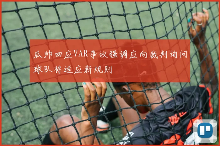 瓜帅回应VAR争议强调应向裁判询问球队将适应新规则
