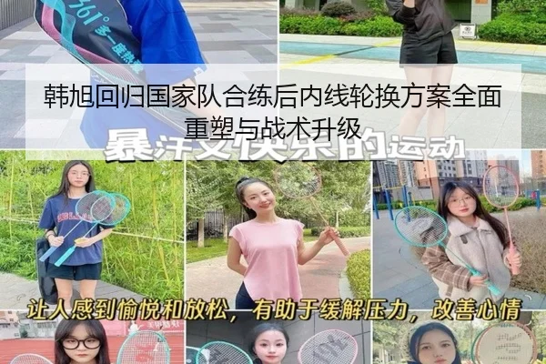 韩旭回归国家队合练后内线轮换方案全面重塑与战术升级